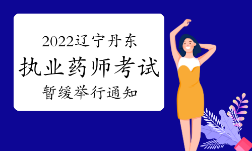 丹东人社局发布：2022年辽宁丹东执业药师考试暂缓举行通知