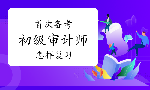 首次备考初级审计师的小白考生怎样复习