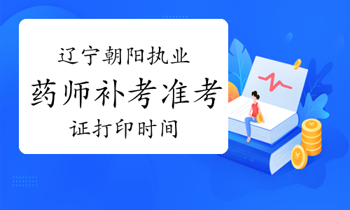 2022年辽宁朝阳执业药师补考准考证在2023年3月17日至26日打印