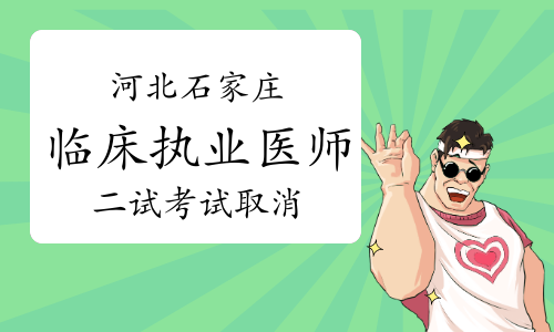 石家庄市医学技能考试鉴定中心发布：2022年河北石家庄临床执业医师二试考试取消通告