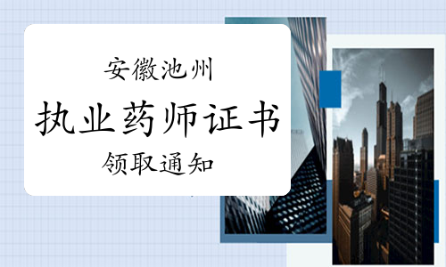 池州市人事考试网发布：2022年安徽池州执业药师证书领取通知
