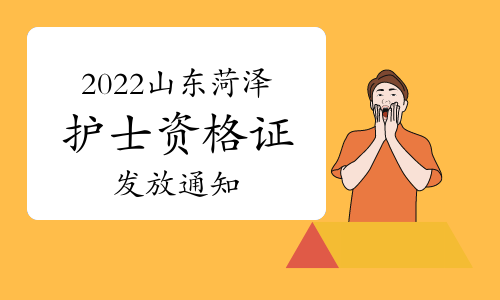 菏泽市卫生健康委员会发布：2022年山东菏泽护士资格证发放通知