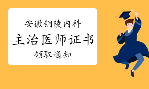 铜陵市卫健委发布：2022年安徽铜陵内科主治医师证书领取通知