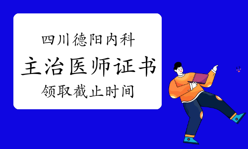 2022年四川德阳内科主治医师证书领取截止时间为1月12日