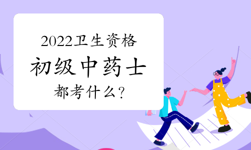 2022卫生资格初级中药士都考什么？