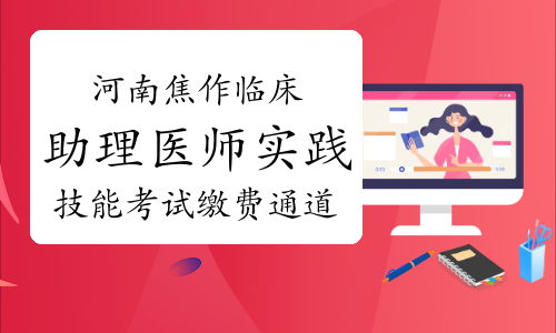 2022河南焦作临床助理医师实践技能考试缴费通道4月18日开通