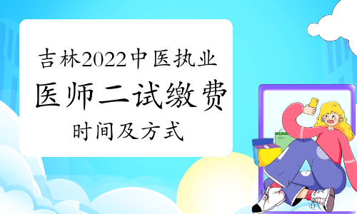 吉林市2022年中医执业医师二试缴费时间及方式