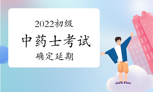 考生注意：2022初级中药士考试确定延期