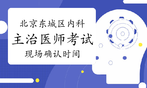 2023年北京东城区内科主治医师考试现场确认时间为1月6日至12日