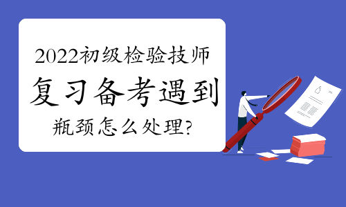 2022初级检验技师复习备考遇到瓶颈怎么处理?