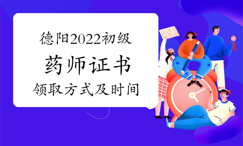 官方通知：四川德阳2022年卫生专业技术资格初级药师证书领取方式及时间