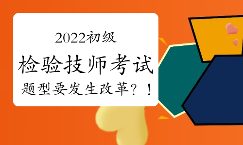 2022初级检验技师考试题型要发生改革？！