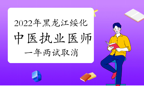 注意：2022年黑龙江绥化中医执业医师综合笔试一年两试取消