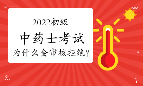 2022初级中药士考试为什么会审核拒绝？