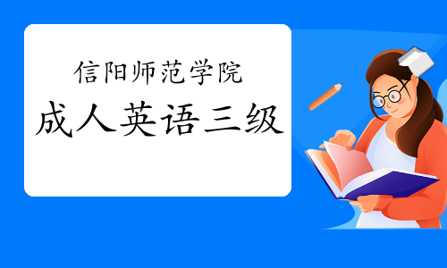 河南省信阳师范学院2023年上半年成人英语三级报名时间：3月1日至3月15日