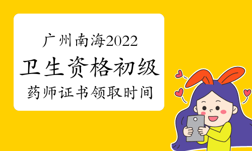 广州南海区2022年卫生资格初级药师证书领取时间为2月14日至3月31日