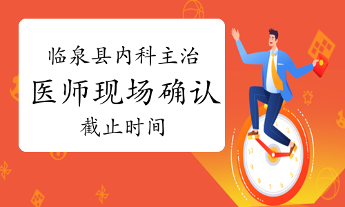 2023年安徽阜阳临泉县内科主治医师现场确认截止时间为1月15日