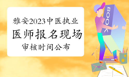 官方发布：四川雅安2023年中医执业医师报名现场审核时间为2月25日至3月5日