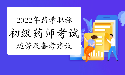 2022年药学职称初级药师考试趋势及备考建议