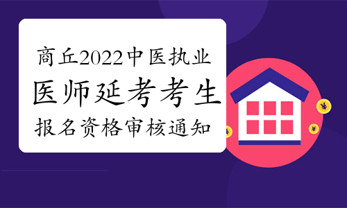 河南商丘2022年中医执业医师延考考生报名资格审核通知