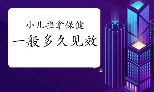 小儿推拿保健一般多久见效？