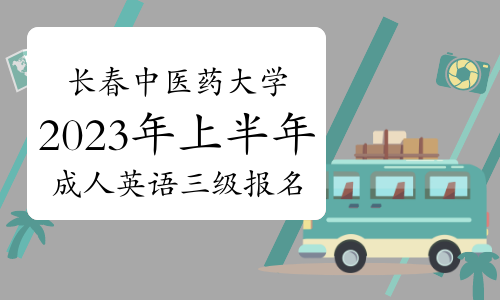 长春中医药大学2023年上半年成人英语三级报名入口关闭时间：3月6日