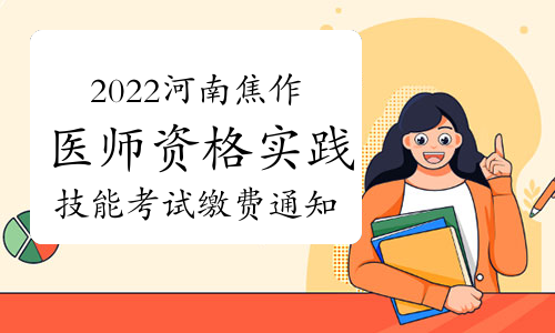 2022河南焦作医师资格实践技能考试缴费通知