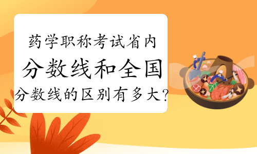 药学职称考试省内分数线和全国分数线的区别有多大？