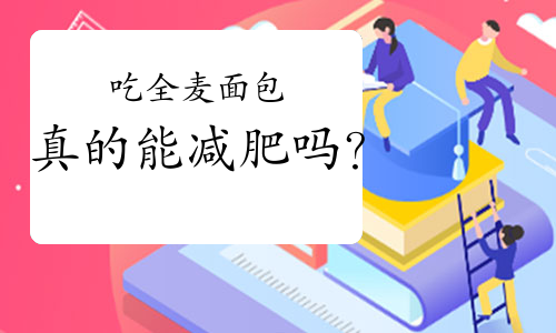 吃全麦面包真的能减肥吗？