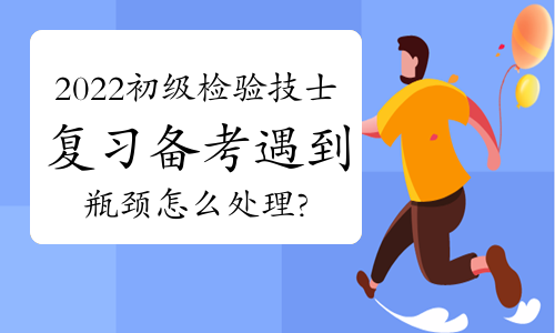 2022初级检验技士复习备考遇到瓶颈怎么处理?