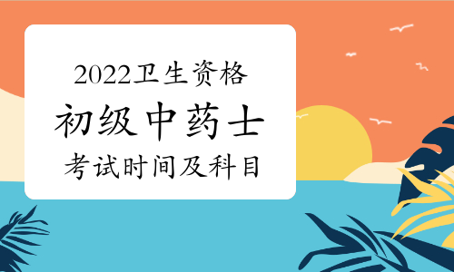 2022卫生资格初级中药士考试时间及科目