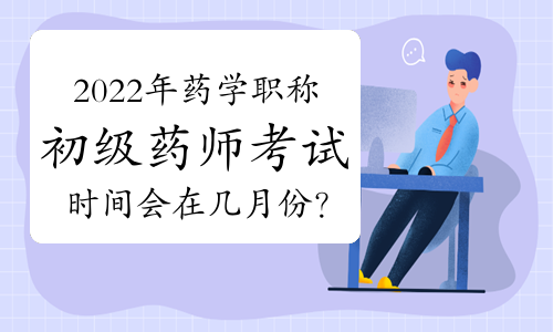 2022年药学职称初级药师考试时间会在几月份举行？