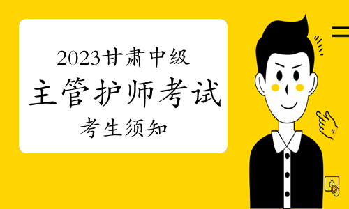 2023年甘肃中级主管护师考试考生须知