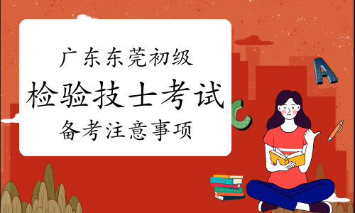 2023年广东东莞初级检验技士考试备考注意事项