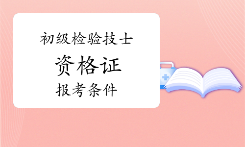 2024年初级检验技士资格证报考条件是什么？