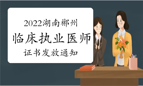 2022年湖南郴州临床执业医师资格证发放通知