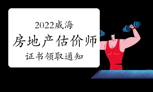 山东威海2022年度房地产估价师证书领取通知已发布