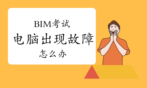 2023BIM考试过程中电脑出现故障怎么办