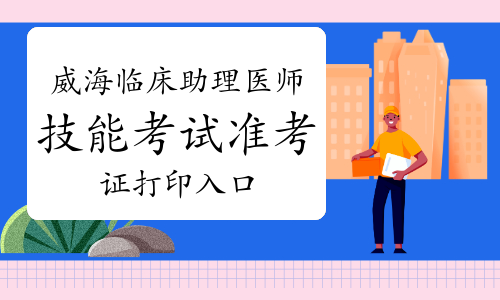 2023年山东威海临床助理医师技能考试准考证打印入口官网