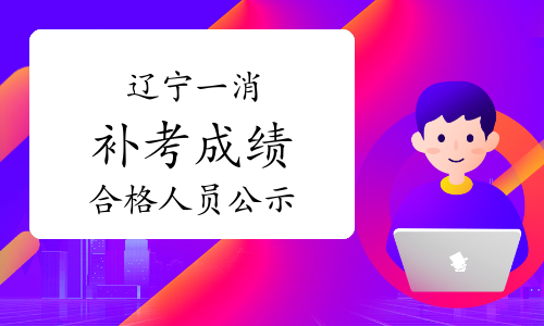 2022年度辽宁丹东、锦州、朝阳一级消防工程师补考成绩合格人员公示