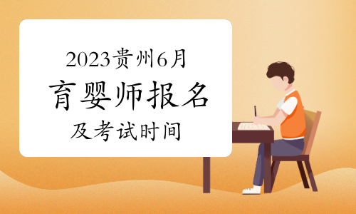 2023贵州6月批次育婴师考试报名及考试时间