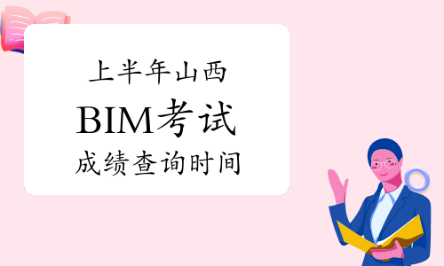 2023年上半年山西BIM考试成绩预计9月公布