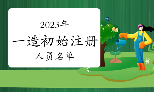 住建部：2023年一级造价工程师初始注册人员名单已公布