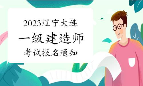 大连市人社局发布：2023年辽宁大连一级建造师考试报名通知