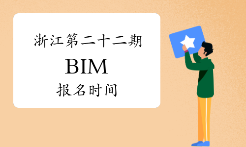 2023年浙江第二十二期BIM报名时间：已于9月下旬开始