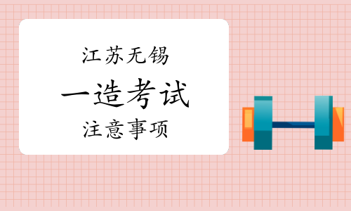 2023年江苏无锡一级造价师考试注意事项已发布