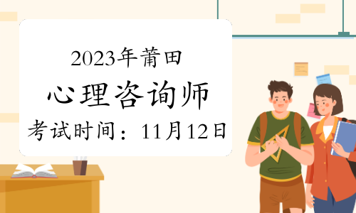 2023年下半年莆田心理咨询师考试时间：11月12日