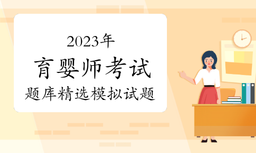 2023年育婴师考试题库精选模拟试题及答案（10月18日）