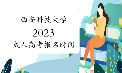 西安科技大学2023成人高考报名时间：8月下旬至9月初