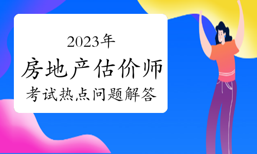 2023年房地产估价师考试热点问题解答